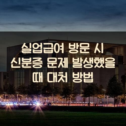 실업급여 방문 시 신분증 문제 발생했을 때 대처 방법