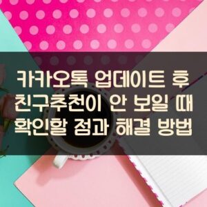 카카오톡 업데이트 후 친구추천이 안 보일 때 확인할 점과 해결 방법 카카오톡 업데이트 후 친구추천이 안 보일 때 확인할 점과 해결 방법