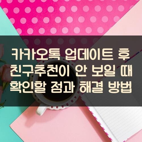 카카오톡 업데이트 후 친구추천이 안 보일 때 확인할 점과 해결 방법