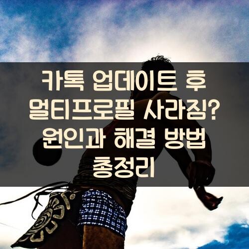 카톡 업데이트 후 멀티프로필 사라짐? 원인과 해결 방법 총정리