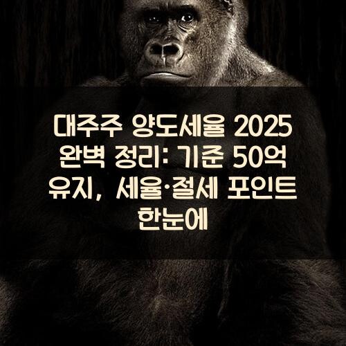 대주주 양도세율 2025 완벽 정리: 기준 50억 유지, 세율·절세 포인트 한눈에