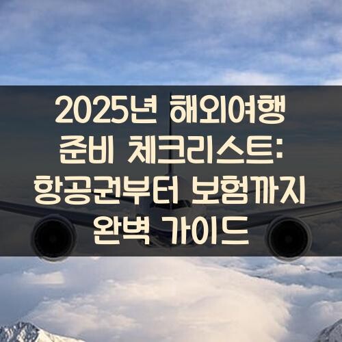 2025년 해외여행 준비 체크리스트: 항공권부터 보험까지 완벽 가이드