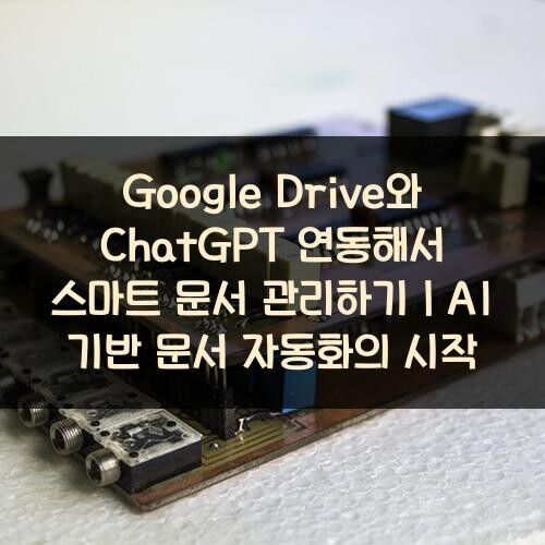 Google Drive와 ChatGPT 연동해서 스마트 문서 관리하기｜AI 기반 문서 자동화의 시작