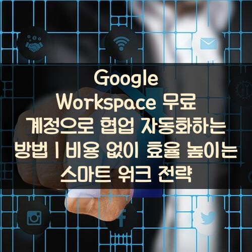 Google Workspace 무료 계정으로 협업 자동화하는 방법｜비용 없이 효율 높이는 스마트 워크 전략