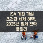 ISA 계좌 개설 조건과 세제 혜택, 2025년 절세 전략 총정리