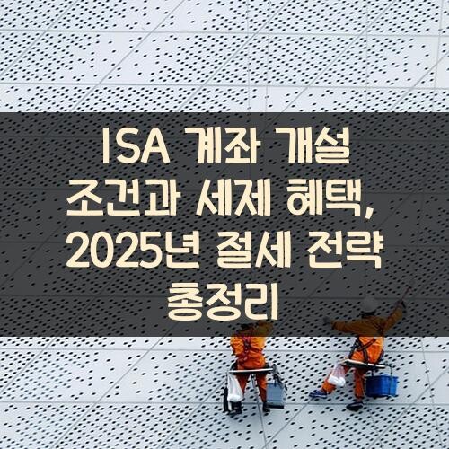 ISA 계좌 개설 조건과 세제 혜택, 2025년 절세 전략 총정리