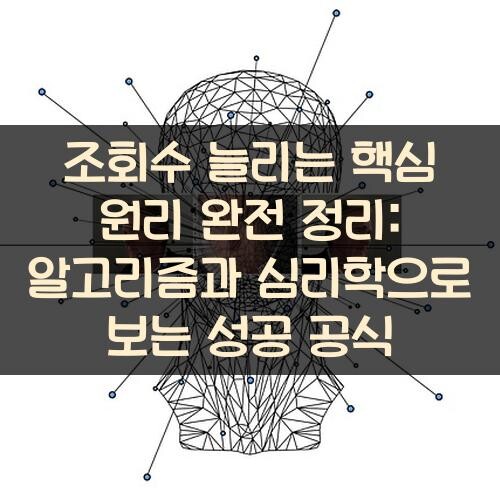 조회수 늘리는 핵심 원리 완전 정리: 알고리즘과 심리학으로 보는 성공 공식