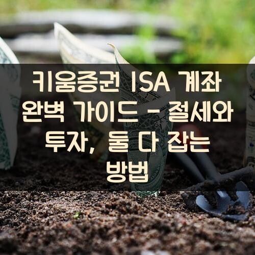 키움증권 ISA 계좌 완벽 가이드 - 절세와 투자, 둘 다 잡는 방법