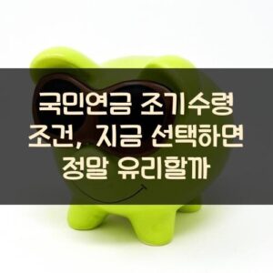 국민연금 조기수령 조건, 지금 선택하면 정말 유리할까? 국민연금 조기수령 조건, 지금 선택하면 정말 유리할까?