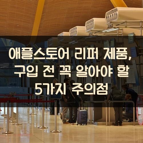 애플스토어 리퍼 제품, 구입 전 꼭 알아야 할 5가지 주의점