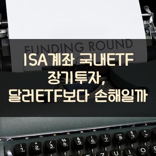 ISA계좌 국내ETF 장기투자, 달러ETF보다 손해일까?