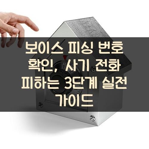 보이스 피싱 번호 확인, 사기 전화 피하는 3단계 실전 가이드