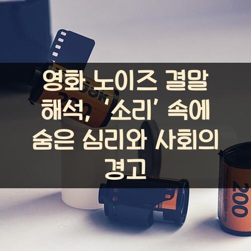 영화 노이즈 결말 해석, ‘소리’ 속에 숨은 심리와 사회의 경고