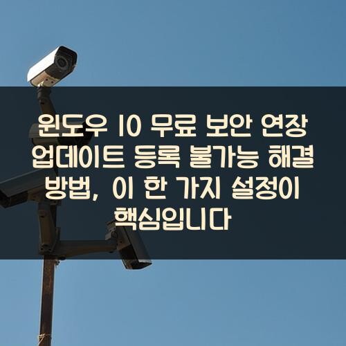 윈도우 10 무료 보안 연장 업데이트 등록 불가능 해결 방법, 이 한 가지 설정이 핵심입니다