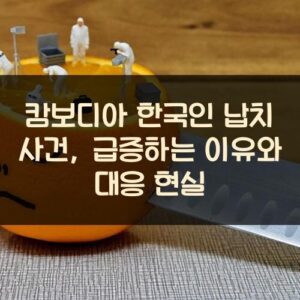 캄보디아 한국인 납치 사건, 급증하는 이유와 대응 현실 캄보디아 한국인 납치 사건, 급증하는 이유와 대응 현실