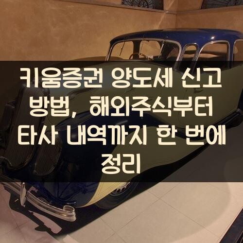 키움증권 양도세 신고 방법, 해외주식부터 타사 내역까지 한 번에 정리