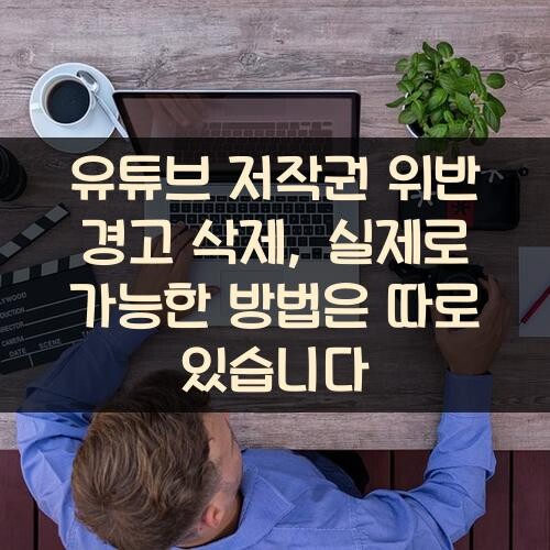 유튜브 저작권 위반 경고 삭제, 실제로 가능한 방법은 따로 있습니다