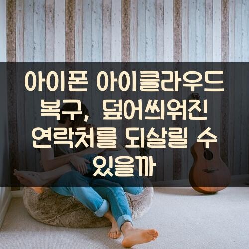 아이폰 아이클라우드 복구, 덮어씌워진 연락처를 되살릴 수 있을까?