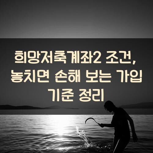 희망저축계좌2 조건, 놓치면 손해 보는 가입 기준 정리