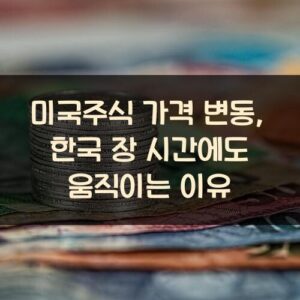 미국주식 가격 변동, 한국 장 시간에도 움직이는 이유 미국주식 가격 변동, 한국 장 시간에도 움직이는 이유