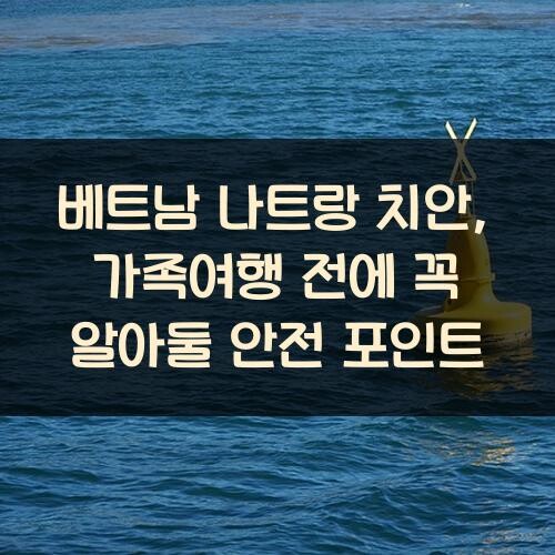 베트남 나트랑 치안, 가족여행 전에 꼭 알아둘 안전 포인트