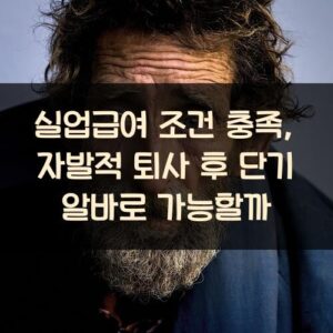 실업급여 조건 충족, 자발적 퇴사 후 단기 알바로 가능할까?