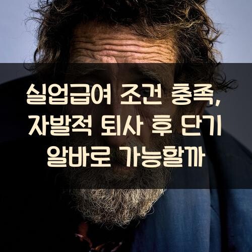 실업급여 조건 충족, 자발적 퇴사 후 단기 알바로 가능할까?
