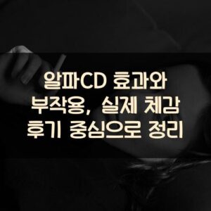 알파CD 효과와 부작용, 실제 체감 후기 중심으로 정리 알파CD 효과와 부작용, 실제 체감 후기 중심으로 정리