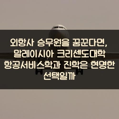 외항사 승무원을 꿈꾼다면, 말레이시아 크리센도대학 항공서비스학과 진학은 현명한 선택일까?
