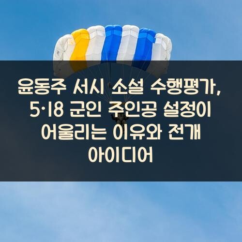 윤동주 서시 소설 수행평가, 5·18 군인 주인공 설정이 어울리는 이유와 전개 아이디어