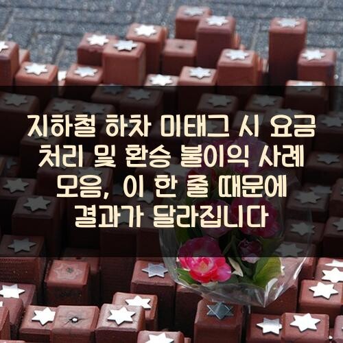 지하철 하차 미태그 시 요금 처리 및 환승 불이익 사례 모음, 이 한 줄 때문에 결과가 달라집니다