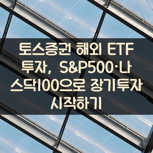 토스증권 해외 ETF 투자, S&P500·나스닥100으로 장기투자 시작하기