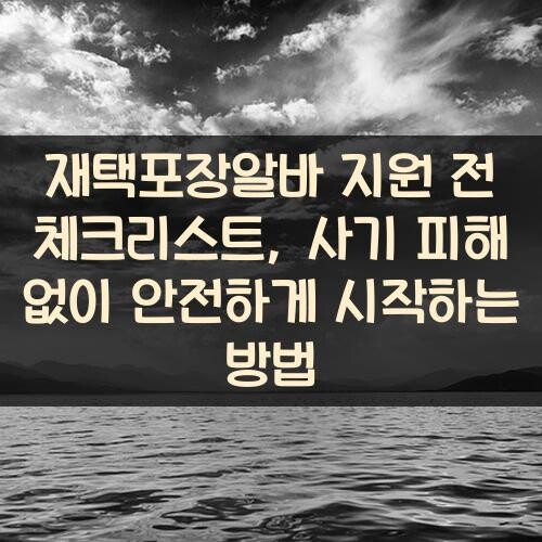 재택포장알바 지원 전 체크리스트, 사기 피해 없이 안전하게 시작하는 방법