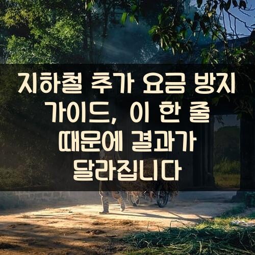 지하철 추가 요금 방지 가이드, 이 한 줄 때문에 결과가 달라집니다