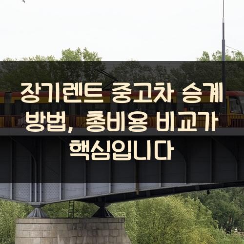 장기렌트 중고차 승계 방법, 총비용 비교가 핵심입니다