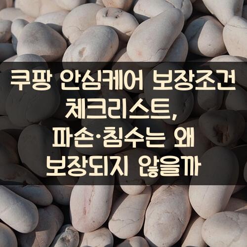 쿠팡 안심케어 보장조건 체크리스트, 파손·침수는 왜 보장되지 않을까?