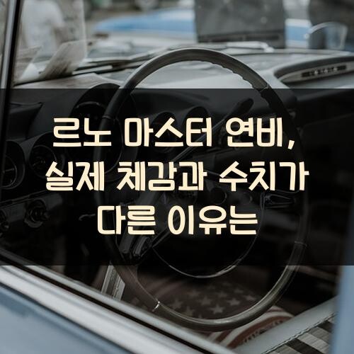 르노 마스터 연비, 실제 체감과 수치가 다른 이유는?