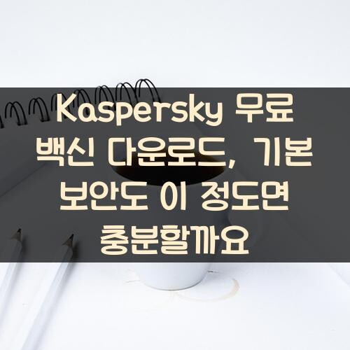 Kaspersky 무료 백신 다운로드, 기본 보안도 이 정도면 충분할까요?