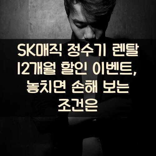 SK매직 정수기 렌탈 12개월 할인 이벤트, 놓치면 손해 보는 조건은?