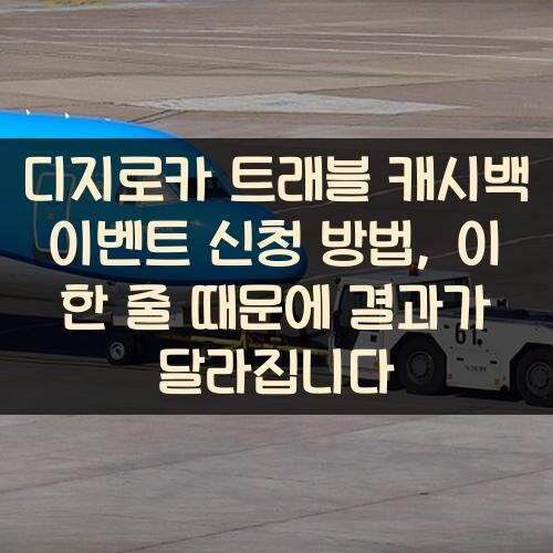 디지로카 트래블 캐시백 이벤트 신청 방법, 이 한 줄 때문에 결과가 달라집니다