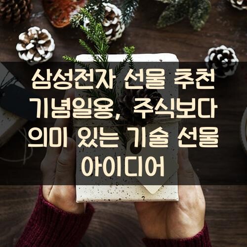 삼성전자 선물 추천 기념일용, 주식보다 의미 있는 기술 선물 아이디어