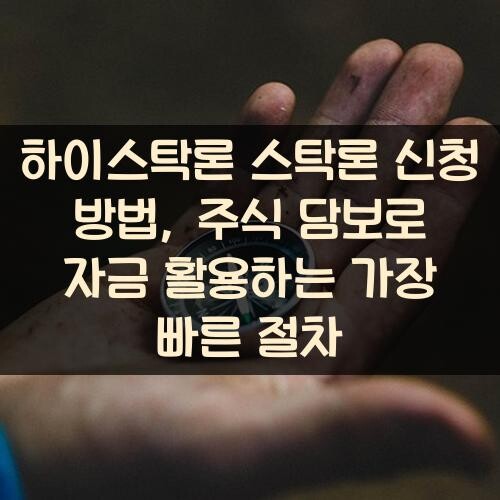 하이스탁론 스탁론 신청 방법, 주식 담보로 자금 활용하는 가장 빠른 절차