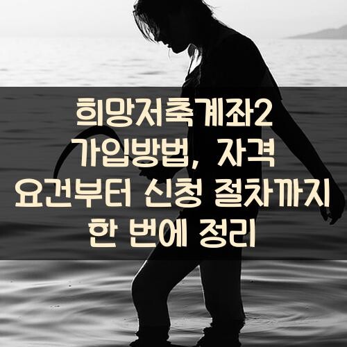 희망저축계좌2 가입방법, 자격 요건부터 신청 절차까지 한 번에 정리