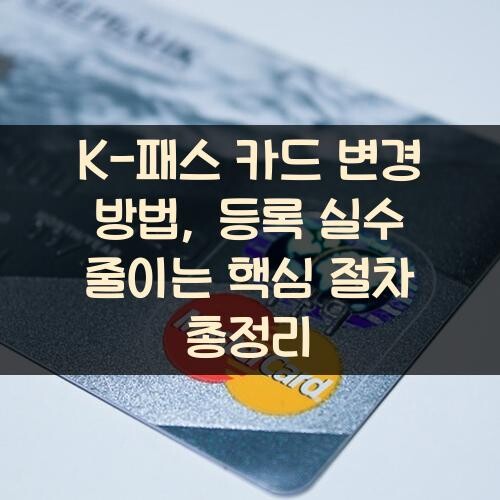 K-패스 카드 변경 방법, 등록 실수 줄이는 핵심 절차 총정리