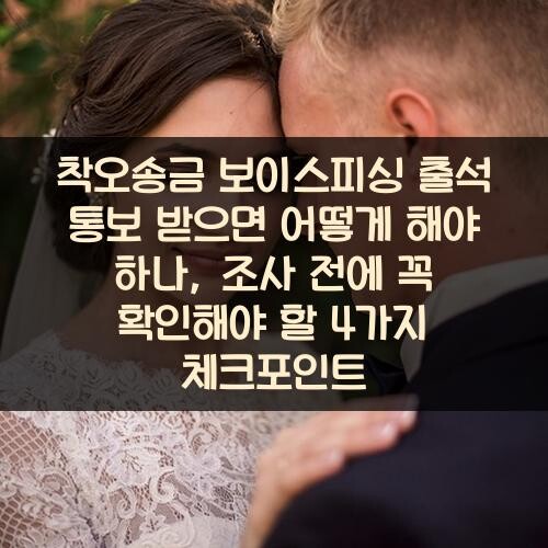 착오송금 보이스피싱 출석 통보 받으면 어떻게 해야 하나, 조사 전에 꼭 확인해야 할 4가지 체크포인트
