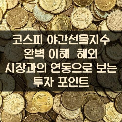 코스피 야간선물지수 완벽 이해 해외 시장과의 연동으로 보는 투자 포인트