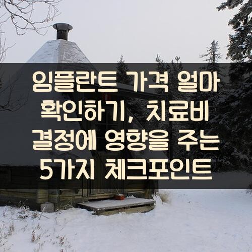 임플란트 가격 얼마 확인하기, 치료비 결정에 영향을 주는 5가지 체크포인트