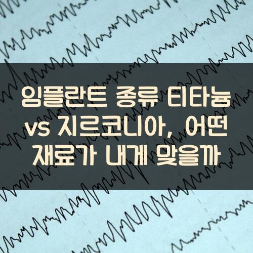 임플란트 종류 티타늄 vs 지르코니아, 어떤 재료가 내게 맞을까?