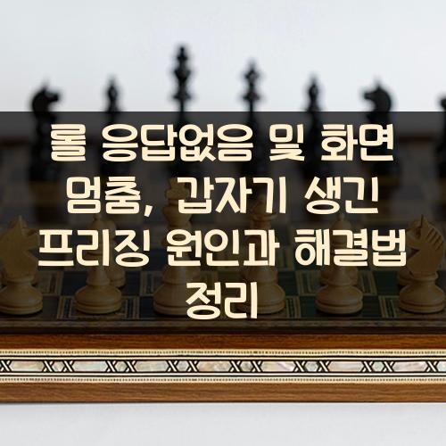 롤 응답없음 및 화면 멈춤, 갑자기 생긴 프리징 원인과 해결법 정리