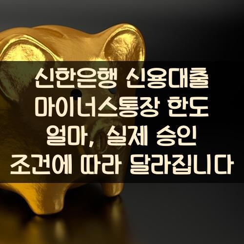 신한은행 신용대출 마이너스통장 한도 얼마, 실제 승인 조건에 따라 달라집니다